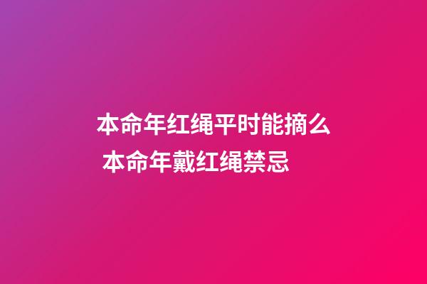 本命年红绳平时能摘么 本命年戴红绳禁忌